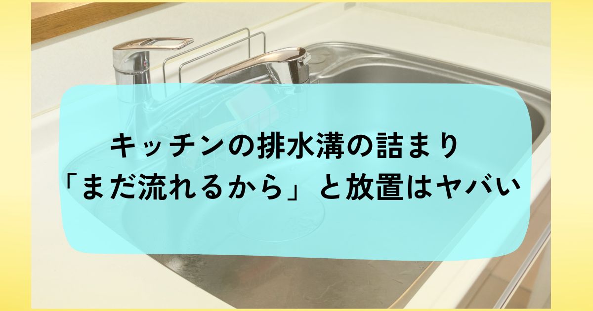 キッチンの排水溝が詰まって修理費13万円?!「まだ流れるから」と放置はヤバい