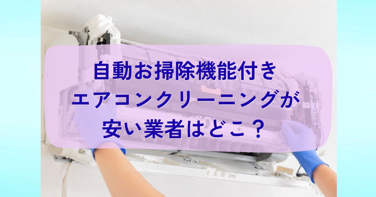 自動お掃除機能付きエアコンクリーニングが安い業者はどこ？料金相場とおすすめの選び方